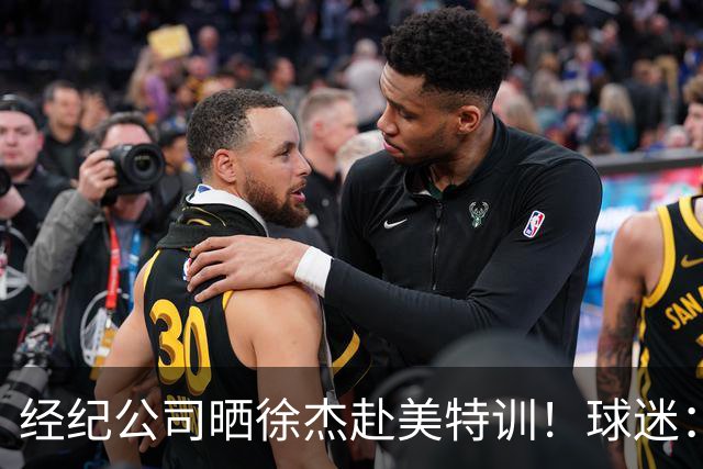 经纪公司晒徐杰赴美特训！球迷：育航啥时候给18、25安排这种活动？